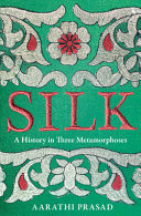 Silk A History In Three Metamorphoses Aarathi Prasad