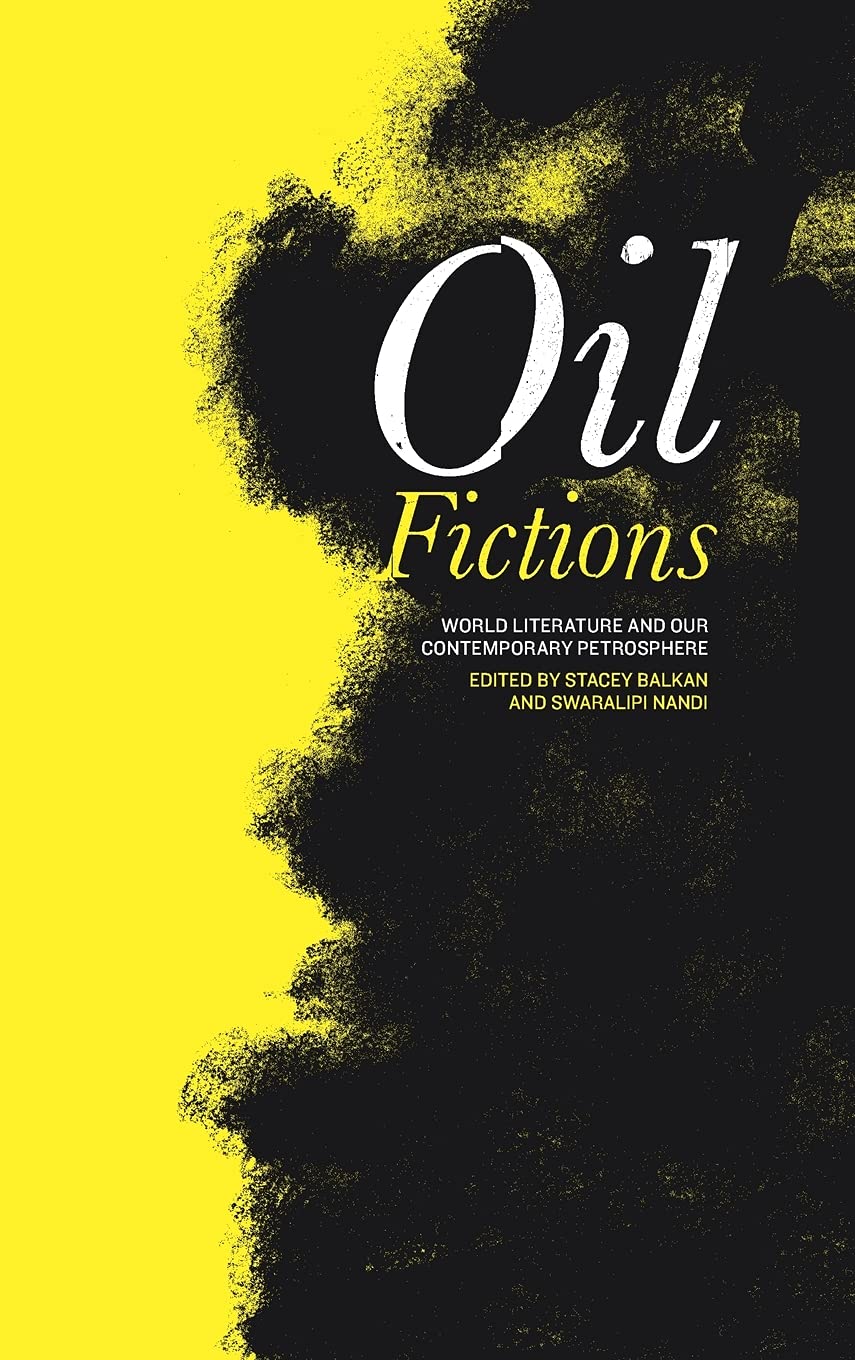 Oil Fictions World Literature And Our Contemporary Petrosphere Stacey Balkan Editor