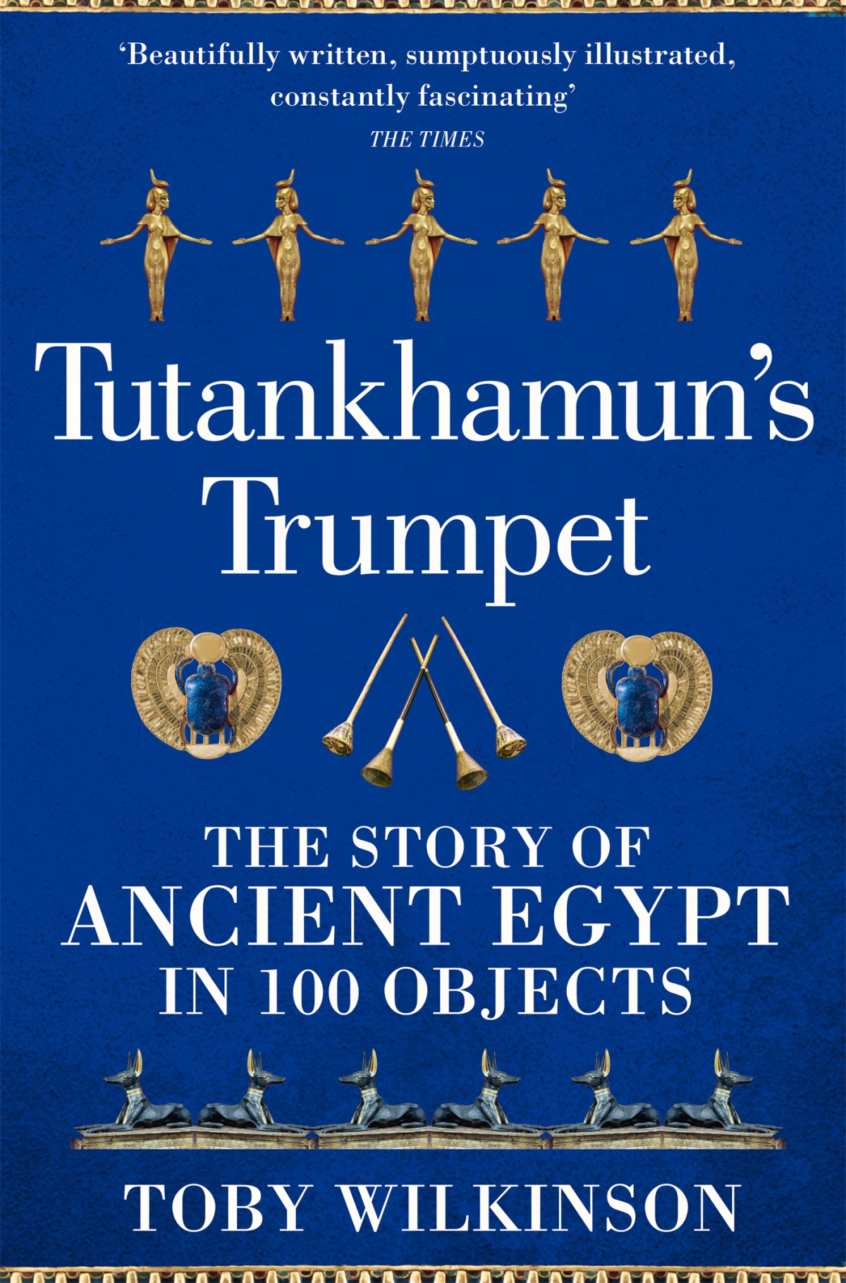 Tutankhamuns Trumpet The Story Of Ancient Egypt In 100 Objects 2022 Edition 2023 Edition Toby Wilkinson