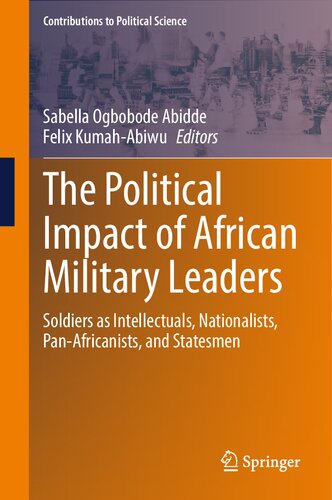The Political Impact Of African Military Leaders Soldiers As Intellectuals Nationalists Panafricanists And Statesmen Sabella Ogbobode Abidde