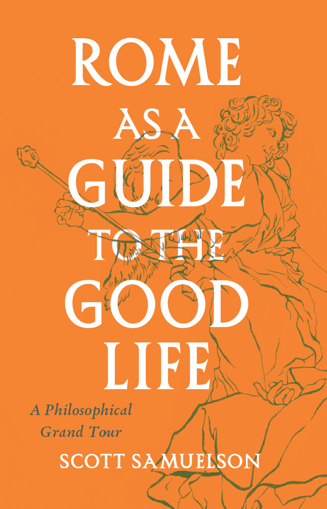 Rome As A Guide To The Good Life A Philosophical Grand Tour Scott Samuelson