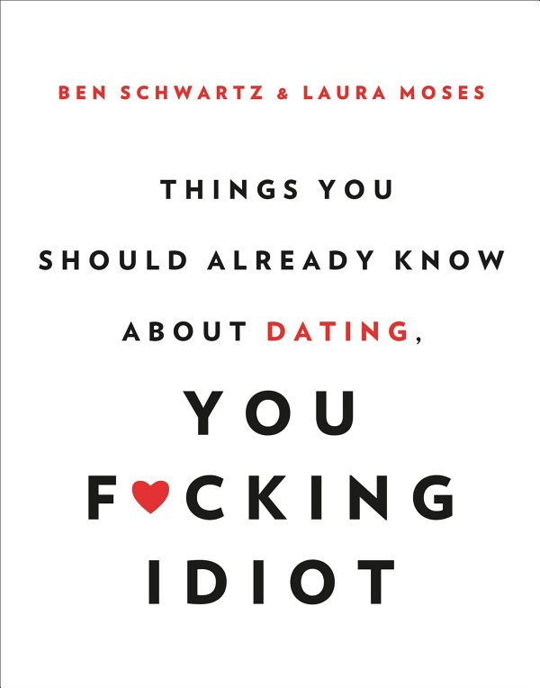 Things You Should Already Know About Dating You Fcking Idiot Ben Schwartz