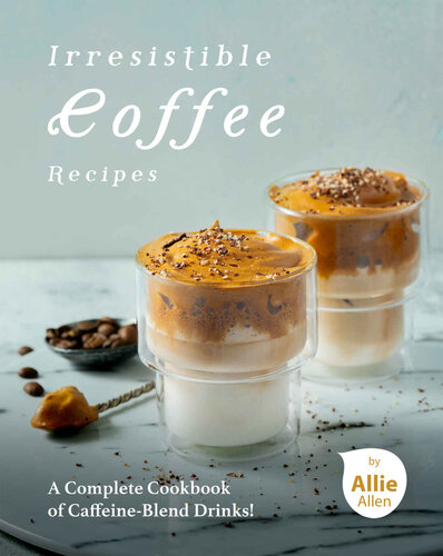 Irresistible Coffee Recipes A Complete Cookbook Of Caffeineblend Drinks Allie Allen