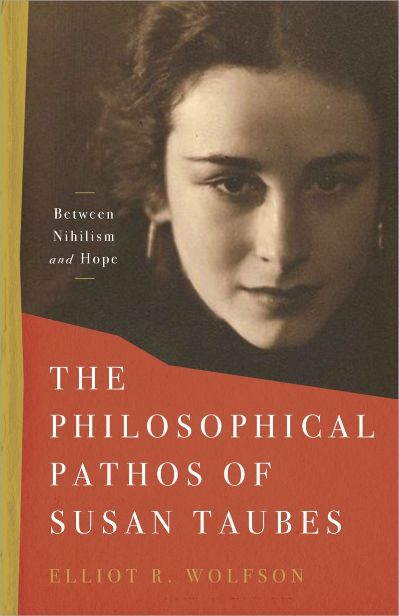 The Philosophical Pathos Of Susan Taubes Between Nihilism And Hope 1st Edition Elliot R Wolfson