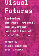 Visual Futures Exploring The Past Present And Divergent Possibilities Of Visual Practice Tracey Bowen