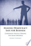 Making Democracy Safe For Business Corporate Politics During The Arab Uprisings Robert Kubinec
