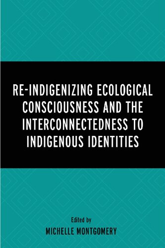 Reindigenizing Ecological Consciousness And The Interconnectedness To Indigenous Identities 1st Edition Michelle Montgomery Editor