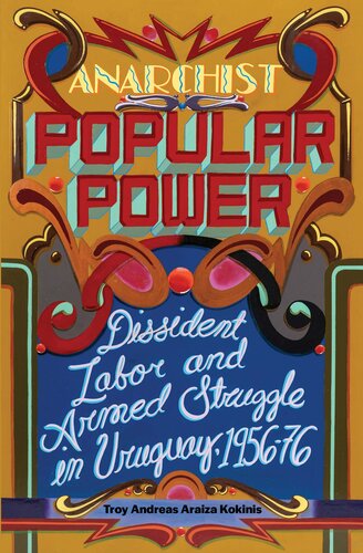 Anarchist Popular Power Dissident Labor And Armed Struggle In Uruguay 195676 Troy Andreas Araiza Kokinis