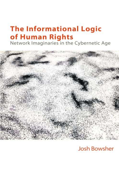 The Informational Logic Of Human Rights Network Imaginaries In The Cybernetic Age Joshua Bowsher
