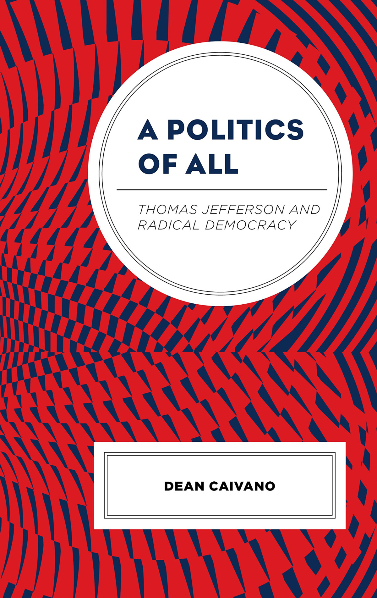 A Politics Of All Thomas Jefferson And Radical Democracy 1st Edition Dean Caivano