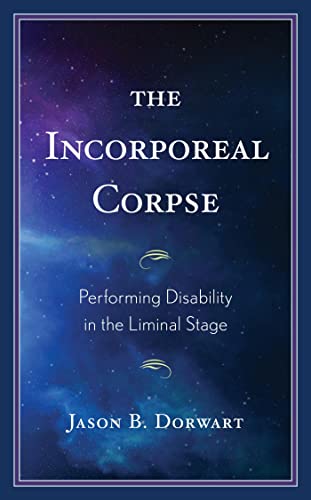 The Incorporeal Corpse Performing Disability In The Liminal Stage 1st Edition Jason B Dorwart