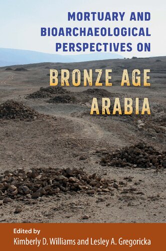 Mortuary And Bioarchaeological Perspectives On Bronze Age Arabia Bioarchaeological Interpretations Of The Human Past Local Regional And Global Perspectives Kimberly D Williams Lesley A Gregoricka