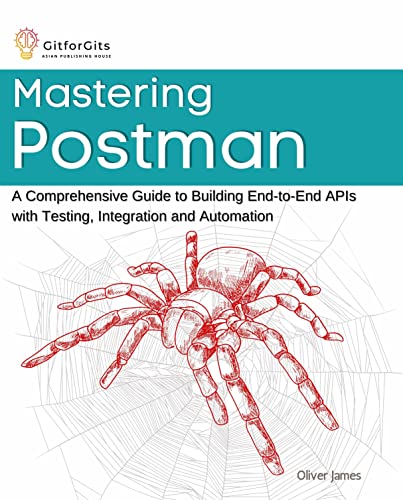 Mastering Postman A Comprehensive Guide To Building Endtoend Apis With Testing Integration And Automation Oliver James