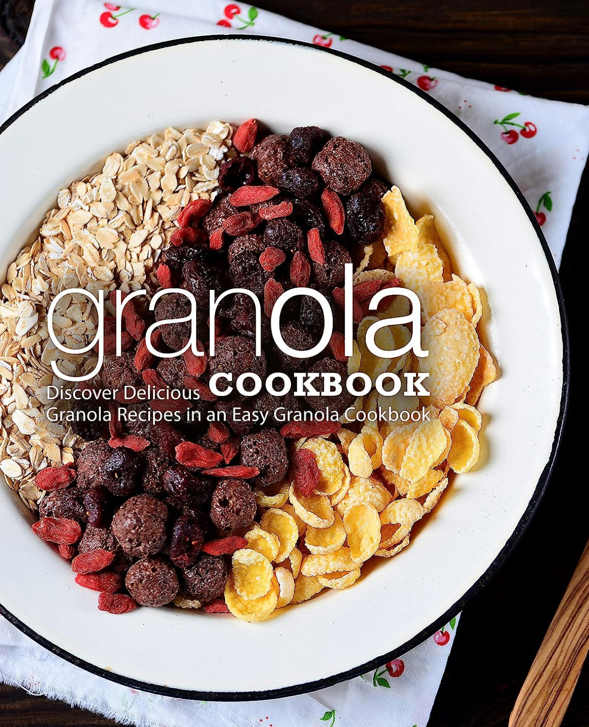 Granola Cookbook Discover Delicious Breakfast Recipes In An Easy Granola Cookbook 2nd Edition 2nd Booksumo Press