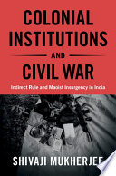 Colonial Institutions And Civil War Indirect Rule And Maoist Insurgency In India Shivaji Mukherjee