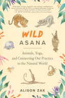 Wild Asana Animals Yoga And Connecting Our Practice To The Natural World Alison Zak
