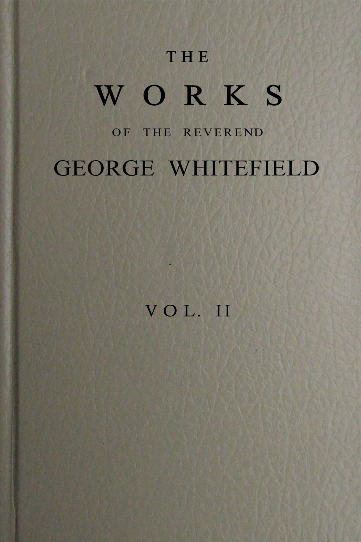 The Works Of The Reverend George Whitefield Vol Ii Of 6 George Whitefield