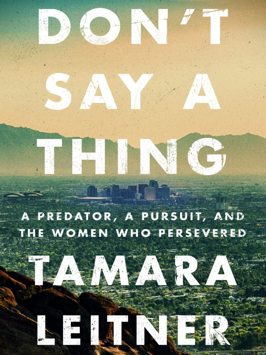 Dont Say A Thing A Predator A Pursuit And The Women Who Persevered Tamara Leitner