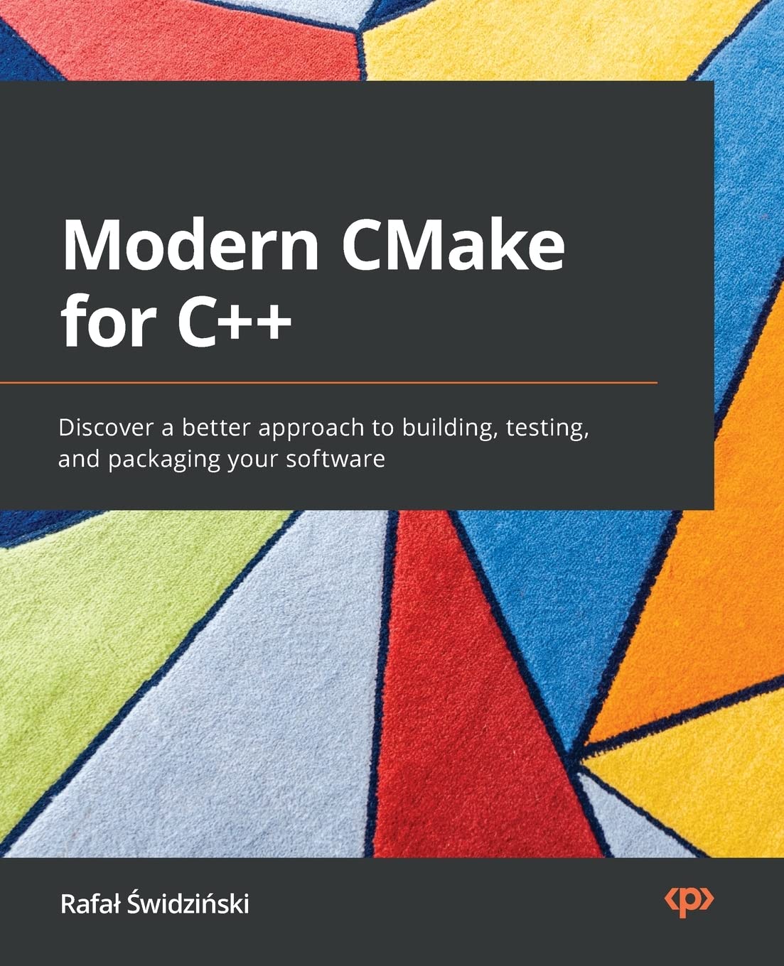 Modern Cmake For C Discover A Better Approach To Building Testing And Packaging Your Software 1 Rafal Swidzinski
