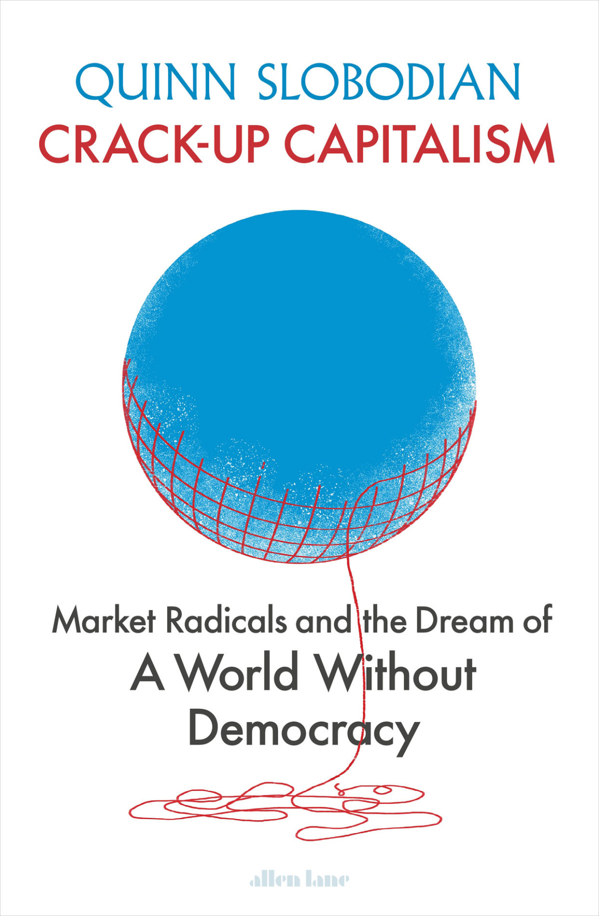 Crackup Capitalism Market Radicals And The Dream Of A World Without Democracy Quinn Slobodian