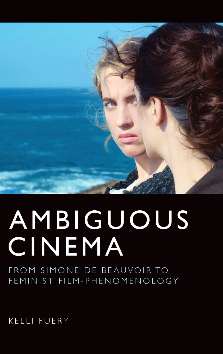 Ambiguous Cinema From Simone De Beauvoir To Feminist Filmphenomenology Kelli Fuery