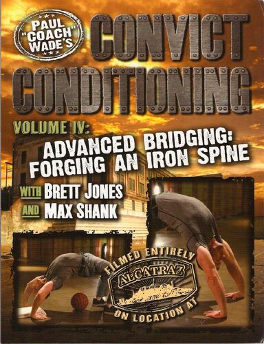 Convict Conditioning Volume 4 Advanced Bridging Forging An Iron Spine Paul Coach Wade