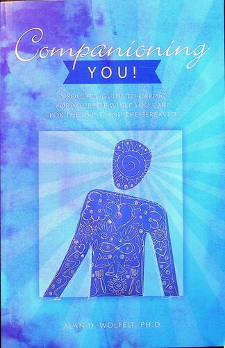Companioning You A Soulful Guide To Caring For Yourself While You Care For The Dying And The Bereaved 1st Edition Alan D Wolfelt