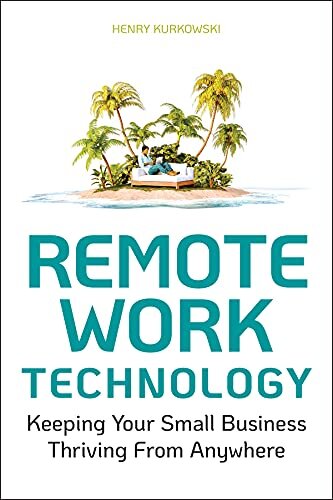 Remote Work Technology Keeping Your Small Business Thriving From Anywhere 1st Edition Henry Kurkowski