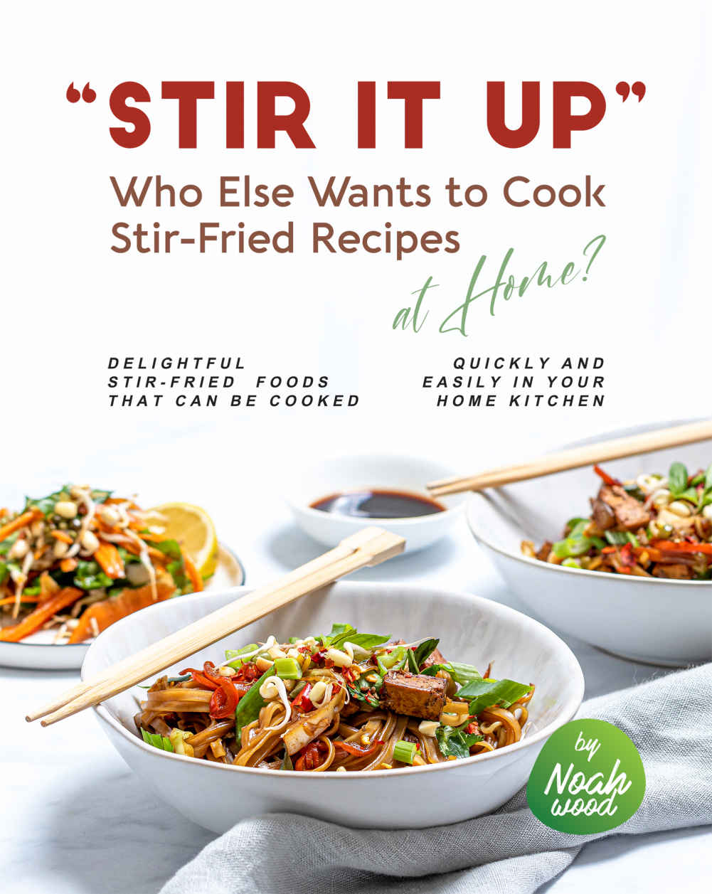 Stir It Up Who Else Wants To Cook Stirfried Recipes At Home 1st Edition Noah Wood