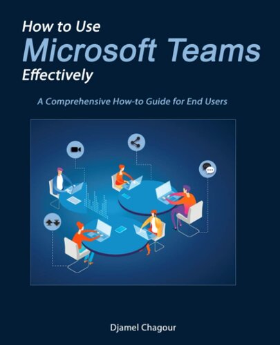 How To Use Microsoft Teams Effectively A Comprehensive Howto Guide For End Users 1st Edition Djamel Chagour