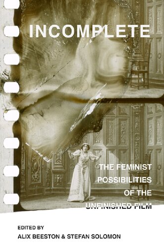 Incomplete The Feminist Possibilities Of The Unfinished Film 1st Edition Alix Beeston