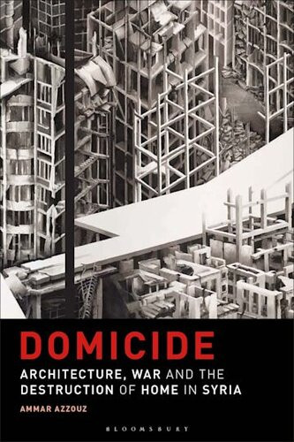 Domicide Architecture War And The Destruction Of Home In Syria 1st Edition Ammar Azzouz