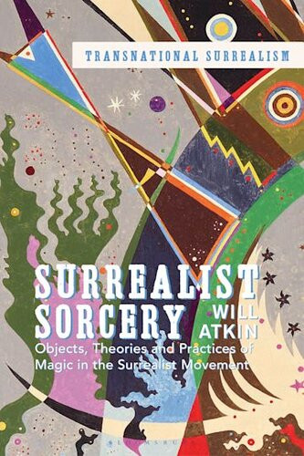 Surrealist Sorcery Objects Theories And Practices Of Magic In The Surrealist Movement 1st Edition Will Atkin