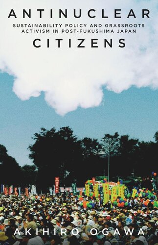 Antinuclear Citizens Sustainability Policy And Grassroots Activism In Postfukushima Japan Akihiro Ogawa