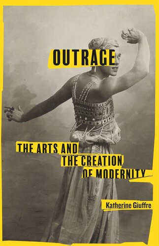 Outrage The Arts And The Creation Of Modernity Katherine Giuffre