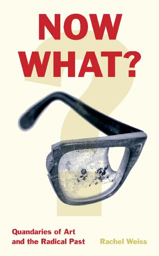 Now What Quandaries Of Art And The Radical Past Rachel Weiss