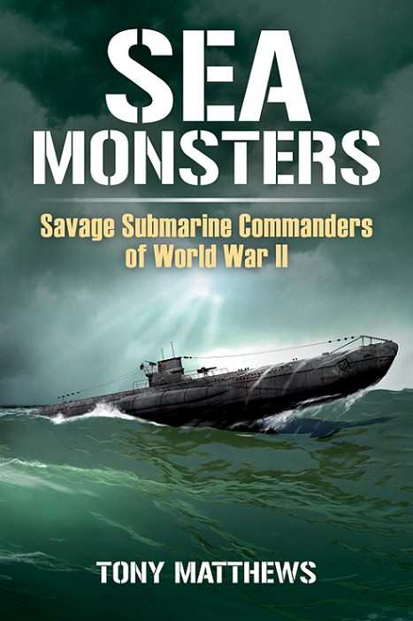 Sea Monsters Savage Submarine Commanders Of World War Ii Tony Matthews