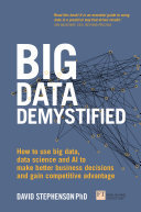 Big Data Demystified How To Use Big Data Data Science And Ai To Make Better Business Decisions And Gain Competitive Advantage David Stephenson