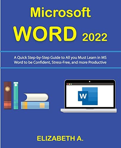 Microsoft Word 2022 A Quick Stepbystep Guide To All You Must Learn In Ms Word To Be Confident Stressfree And More Productive Elizabeth A
