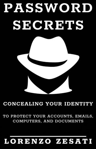 Password Secrets Concealing Your Identity To Protecting Your Accounts Emails Computers And Documents Lorenzo Zesati