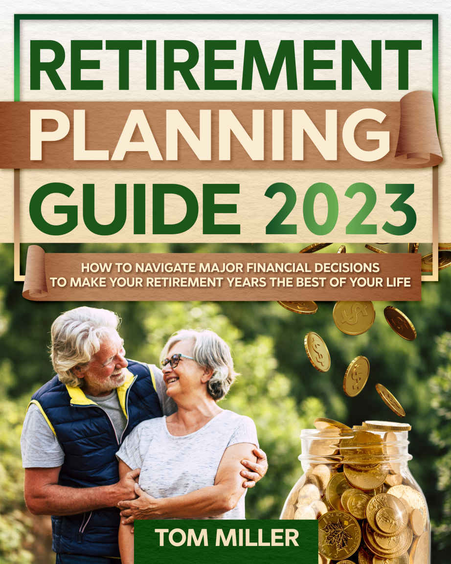 Retirement Planning Guide 2023 How To Navigate Major Financial Decisions To Make Your Retirement Years The Best Of Your Life Tom Miller