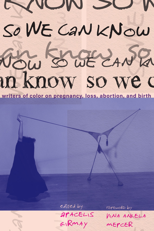 So We Can Know Writers Of Color On Pregnancy Loss Abortion And Birth Aracelis Girmay