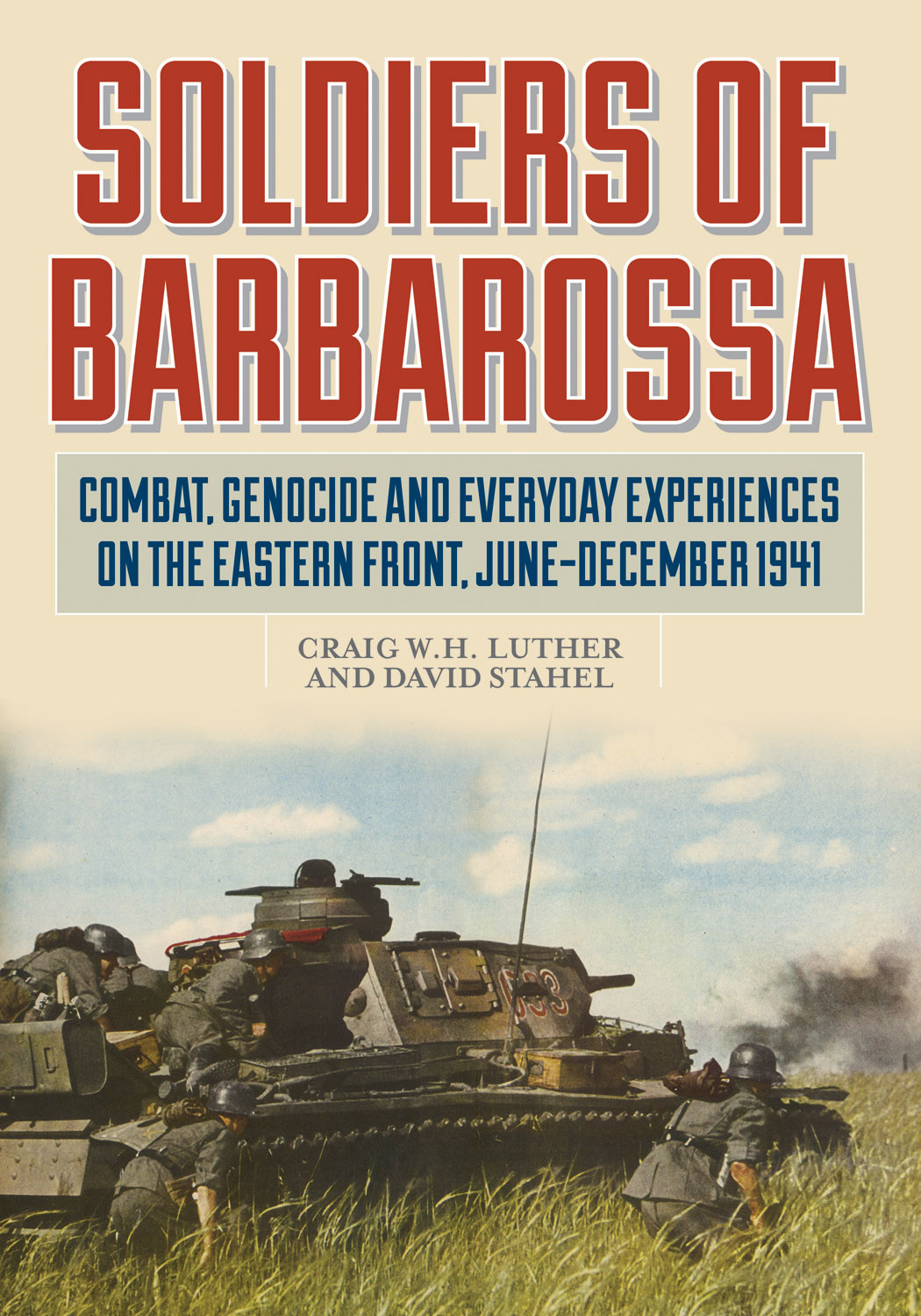 Soldiers Of Barbarossa Combat Genocide And Everday Experiences On The Eastern Front Junedecember 1941 Craig W H Luther
