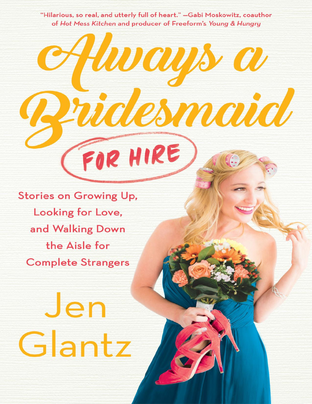 Always A Bridesmaid For Hire Stories On Growing Up Looking For Love And Walking Down The Aisle For Complete Strangers Jen Glantz