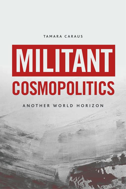 Militant Cosmopolitics Another World Horizon Tamara Caraus