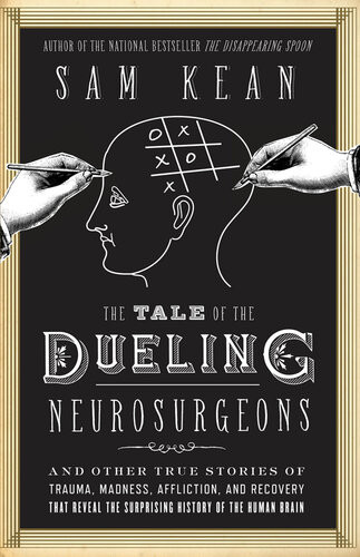 The Tale Of The Dueling Neurosurgeons The History Of The Human Brain As Revealed By True Stories Of Trauma Madness And Recovery Sam Kean