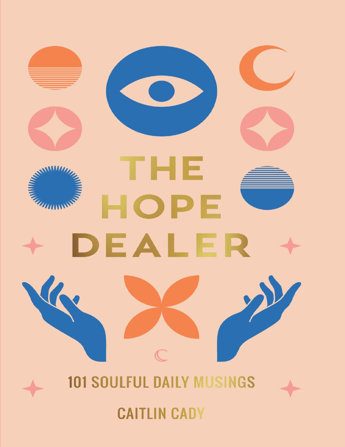 The Hope Dealer 101 Soulful Daily Musings 1st Edition Caitlin Cady