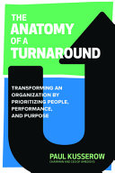 The Anatomy Of A Turnaround Transforming An Organization By Prioritizing People Performance And Positioning Paul Kusserow