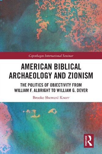 American Biblical Archaeology And Zionism The Politics Of Objectivity From William F Albright To William G Dever 1st Edition Brooke Sherrard Knorr