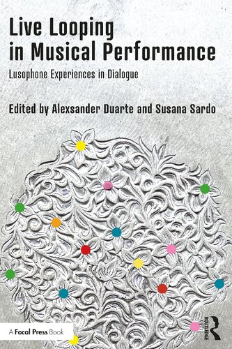 Live Looping In Musical Performance Lusophone Experiences In Dialogue 1st Edition Alexsander Duarte Editor Susana Sardo Editor